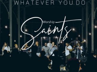 Worship Saints, Whatever You Do, Live, mp3, download, datafilehost, toxicwap, fakaza, Gospel Songs, Gospel, Gospel Music, Christian Music, Christian Songs