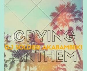 Dj Soldier Akabambeki, Crying Anthem, mp3, download, datafilehost, toxicwap, fakaza, Afro House, Afro House 2020, Afro House Mix, Afro House Music, Afro Tech, House Music