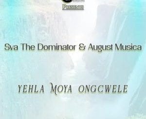 Sva The Dominator, August Musica, Yehla Moya Ongcwele, mp3, download, datafilehost, toxicwap, fakaza, House Music, Amapiano, Amapiano 2020, Amapiano Mix, Amapiano Music