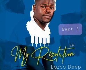Lazba Deep, My Rezolution Part 2. download ,zip, zippyshare, fakaza, EP, datafilehost, album, House Music, Amapiano, Amapiano 2020, Amapiano Mix, Amapiano Music