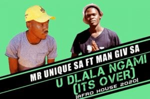 Mr Unique SA, U Dlala Ngami, Its Over, Man Giv SA, mp3, download, datafilehost, toxicwap, fakaza, Afro House, Afro House 2020, Afro House Mix, Afro House Music, Afro Tech, House Music