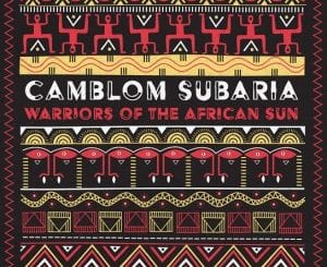 Camblom Subaria, Warriors of the African Sun, download ,zip, zippyshare, fakaza, EP, datafilehost, album, Afro House, Afro House 2020, Afro House Mix, Afro House Music, Afro Tech, House Music