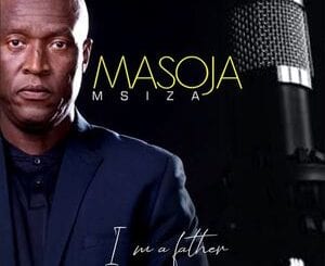 Masoja Msiza, I Am a Father, mp3, download, datafilehost, toxicwap, fakaza, Gospel Songs, Gospel, Gospel Music, Christian Music, Christian Songs