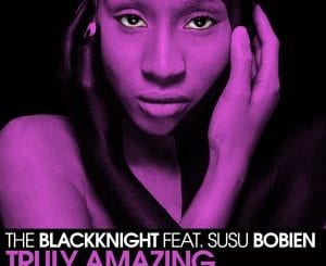 The BlackKnight, SuSu Bobien, Truly Amazing, The Remixes, download ,zip, zippyshare, fakaza, EP, datafilehost, album, Soulful House Mix, Soulful House, Soulful House Music, House Music