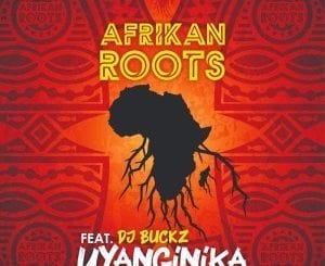 Afrikan Roots, uYanginika, Dj Buckz, mp3, download, datafilehost, toxicwap, fakaza, Afro House, Afro House 2021, Afro House Mix, Afro House Music, Afro Tech, House Music