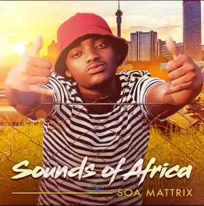 Soa Mattrix, Sounds Of Africa, download ,zip, zippyshare, fakaza, EP, datafilehost, album, House Music, Amapiano, Amapiano 2020, Amapiano Mix, Amapiano Music