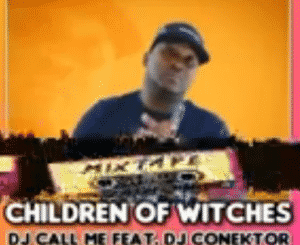 DJ Call Me, CHILDREN OF WITCHES, DJ Conektor, mp3, download, datafilehost, toxicwap, fakaza, Afro House, Afro House 2021, Afro House Mix, Afro House Music, Afro Tech, House Music