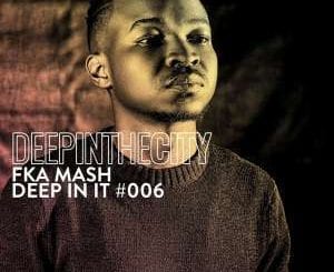 Fka Mash, Deep In It 006, Deep In The City, download ,zip, zippyshare, fakaza, EP, datafilehost, album, Afro House, Afro House 2021, Afro House Mix, Afro House Music, Afro Tech, House Music