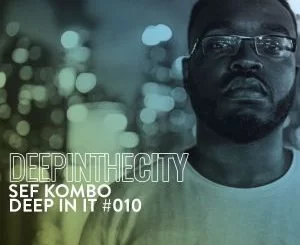 Sef Kombo, Deep In It #10, Deep In The City, mp3, download, datafilehost, toxicwap, fakaza, Afro House, Afro House 2021, Afro House Mix, Afro House Music, Afro Tech, House Music