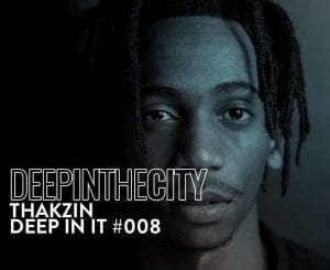 Thakzin, Deep In It 008, Deep In The City, mp3, download, datafilehost, toxicwap, fakaza, Afro House, Afro House 2021, Afro House Mix, Afro House Music, Afro Tech, House Music