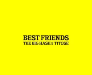 The Big Hash, Titose, Best Friends, Leak, mp3, download, datafilehost, toxicwap, fakaza, Hiphop, Hip hop music, Hip Hop Songs, Hip Hop Mix, Hip Hop, Rap, Rap Music