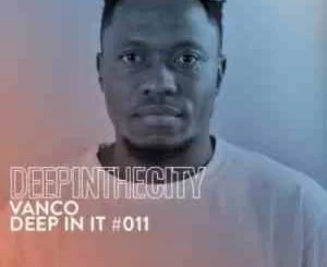 Vanco, Deep In It #11, Deep In The City, mp3, download, datafilehost, toxicwap, fakaza, Deep House Mix, Deep House, Deep House Music, Deep Tech, Afro Deep Tech, House Music