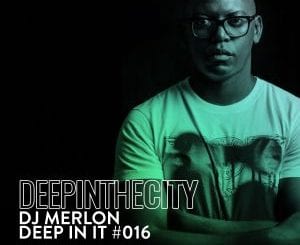 DJ Merlon, Deep In It 016, Deep In The City, mp3, download, datafilehost, toxicwap, fakaza, Deep House Mix, Deep House, Deep House Music, Deep Tech, Afro Deep Tech, House Music