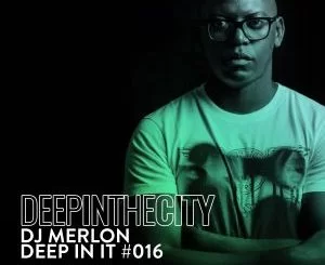 DJ Merlon, Deep In It 016, Deep In The City, mp3, download, datafilehost, toxicwap, fakaza, Deep House Mix, Deep House, Deep House Music, Deep Tech, Afro Deep Tech, House Music