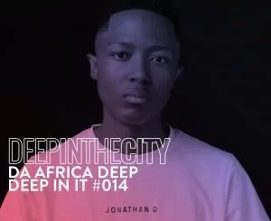 Da Africa Deep, Deep In It 014, Deep In The City, mp3, download, datafilehost, toxicwap, fakaza, Deep House Mix, Deep House, Deep House Music, Deep Tech, Afro Deep Tech, House Music