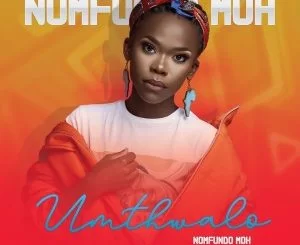 Nomfundo Moh, Umthwalo,mp3, download, datafilehost, fakaza, DJ Mix, Pop Music, Pop, Afro-Pop,