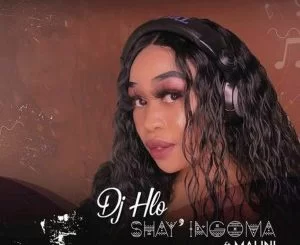 DJ Hlo, Shay’ingoma, Malini, mp3, download, datafilehost, toxicwap, fakaza, House Music, Amapiano, Amapiano 2021, Amapiano Mix, Amapiano Music