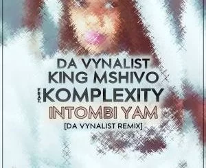 Da Vynalist, King Mshivo, Komplexity, Intombi Yam, Da Vynalist Remix, mp3, download, datafilehost, toxicwap, fakaza, House Music, Amapiano, Amapiano 2021, Amapiano Mix, Amapiano Music