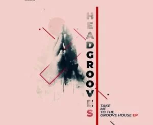 HEADGROOVES, Take Me, to the Groove House, download ,zip, zippyshare, fakaza, EP, datafilehost, album, Deep House Mix, Deep House, Deep House Music, Deep Tech, Afro Deep Tech, House Music