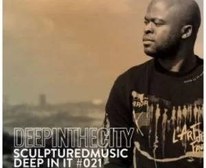 SculpturedMusic, Deep In It 021, Deep In The City, mp3, download, datafilehost, toxicwap, fakaza, Deep House Mix, Deep House, Deep House Music, Deep Tech, Afro Deep Tech, House Music