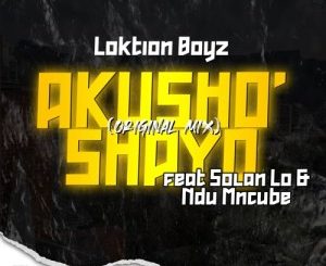 Loktion Boyz, Akusho’shayo, Solan Lo, Ndu Mncube, mp3, download, datafilehost, toxicwap, fakaza, House Music, Amapiano, Amapiano 2021, Amapiano Mix, Amapiano Music