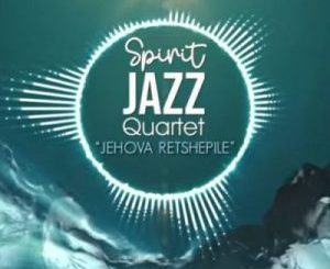 Spirit Of Praise, Spirit Jazz Quartet, Jehova Retshepile, mp3, download, datafilehost, toxicwap, fakaza, Gospel Songs, Gospel, Gospel Music, Christian Music, Christian Songs