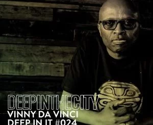 Vinny Da Vinci, Deep In It 024, Deep In The City, mp3, download, datafilehost, toxicwap, fakaza, Deep House Mix, Deep House, Deep House Music, Deep Tech, Afro Deep Tech, House Music
