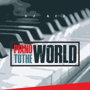 DJ Ace, Piano To The World, mp3, download, datafilehost, toxicwap, fakaza, House Music, Amapiano, Amapiano 2021, Amapiano Mix, Amapiano Music