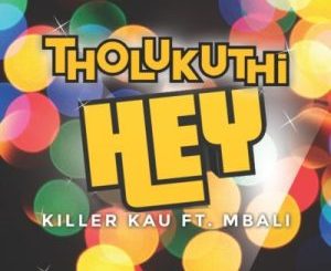 Killer Kau, Tholukuthi Hey, Mbali, mp3, download, datafilehost, toxicwap, fakaza, Hiphop, Hip hop music, Hip Hop Songs, Hip Hop Mix, Hip Hop, Rap, Rap Music