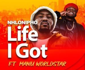 Nhlonipho, Life I Got, Manu WorldStar, mp3, download, datafilehost, toxicwap, fakaza, Hiphop, Hip hop music, Hip Hop Songs, Hip Hop Mix, Hip Hop, Rap, Rap Music