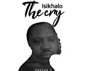 Pastor T, Isikhalo, mp3, download, datafilehost, toxicwap, fakaza, Gospel Songs, Gospel, Gospel Music, Christian Music, Christian Songs