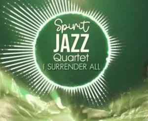Spirit Of Praise, Spirit Jazz Quartet, I Surrender All, mp3, download, datafilehost, toxicwap, fakaza, Gospel Songs, Gospel, Gospel Music, Christian Music, Christian Songs