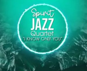 Spirit Of Praise, Spirit Jazz Quartet, I Know Only You, mp3, download, datafilehost, toxicwap, fakaza, Gospel Songs, Gospel, Gospel Music, Christian Music, Christian Songs