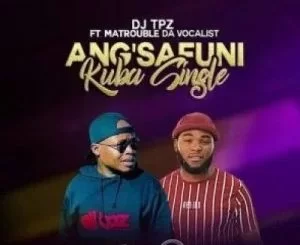 DJ Tpz, Angsafuni Kuba Single, Matrouble Da Vocalist, mp3, download, datafilehost, toxicwap, fakaza, House Music, Amapiano, Amapiano 2021, Amapiano Mix, Amapiano Music