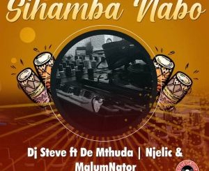 Dj Steve, Sihamba Nabo, De Mthuda, Njelic, MalumNator, mp3, download, datafilehost, toxicwap, fakaza, House Music, Amapiano, Amapiano 2021, Amapiano Mix, Amapiano Music