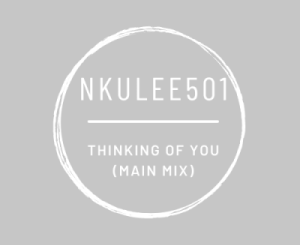 Nkulee501, Thinking of You, Main Mix, mp3, download, datafilehost, toxicwap, fakaza, House Music, Amapiano, Amapiano 2021, Amapiano Mix, Amapiano Music