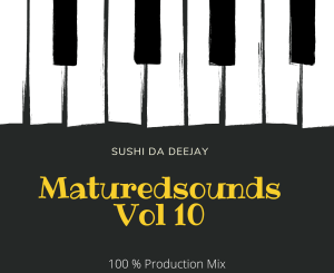 Sushi Da Deejay, Matured Sounds Vol 10, 100% Production Mix, mp3, download, datafilehost, toxicwap, fakaza, House Music, Amapiano, Amapiano 2021, Amapiano Mix, Amapiano Music