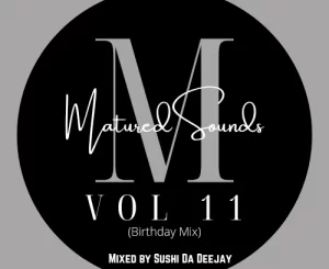 Sushi Da Deejay, Matured Sounds Vol. 11, Birthday Mix, mp3, download, datafilehost, toxicwap, fakaza, House Music, Amapiano, Amapiano 2022, Amapiano Mix, Amapiano Music