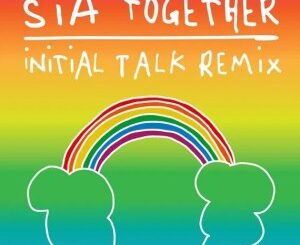 Sia, Together, Initial Talk Remix, mp3, download, datafilehost, toxicwap, fakaza, Afro House, Afro House 2022, Afro House Mix, Afro House Music, Afro Tech, House Music