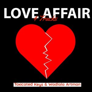Toxicated Keys, Wadlala artman, Love Affair, download ,zip, zippyshare, fakaza, EP, datafilehost, album, House Music, Amapiano, Amapiano 2022, Amapiano Mix, Amapiano Music