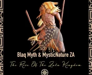Blaq Myth, MysticNature ZA, The Rise, Of The Zulu Kingdom, mp3, download, datafilehost, toxicwap, fakaza, Afro House, Afro House 2022, Afro House Mix, Afro House Music, Afro Tech, House Music