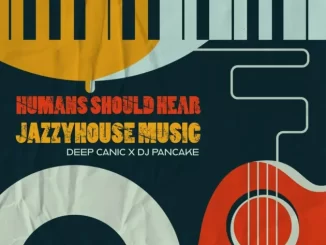Deep Canic, DJ Pancake, Humans Should Hear JazzyHouse Music, download ,zip, zippyshare, fakaza, EP, datafilehost, album, Soulful House Mix, Soulful House, Soulful House Music, House Music