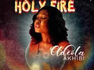 Adeola Akhibi, Holy Fire, mp3, download, datafilehost, toxicwap, fakaza, Gospel Songs, Gospel, Gospel Music, Christian Music, Christian Songs