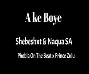 Naqua SA, Ake Boye, Shebeshxt, Phobla On Th Beat, Prince Zulu, mp3, download, datafilehost, toxicwap, fakaza, Gqom Beats, Gqom Songs, Gqom Music, Gqom Mix, House Music