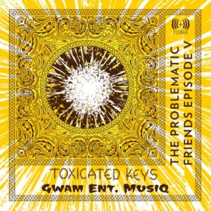 Toxicated Keys, Gwam Ent MusiQ, The Problematic Friends Episode V, download, zip, zippyshare, fakaza, EP, datafilehost, album, House Music, Amapinao, Amapiano 2022, Amapiano Mix, Amapiano Music