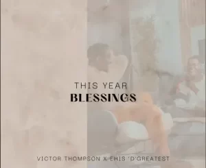 This Year, Blessing, Victor Thompson, Ehis D Greatest, mp3, download, datafilehost, toxicwap, fakaza, Gospel Songs, Gospel, Gospel Music, Christian Music, Christian Songs