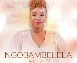 Phindi P, Ngobambelela, mp3, download, datafilehost, toxicwap, fakaza, Gospel Songs, Gospel, Gospel Music, Christian Music, Christian Songs