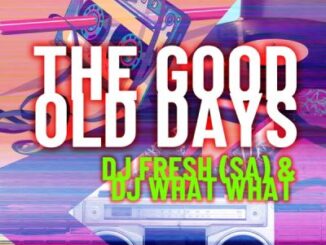DJ Fresh, SA, DJ What What, The Good Old Days, mp3, download, datafilehost, toxicwap, fakaza,House Music, Amapiano, Amapiano 2023, Amapiano Mix, Amapiano Music