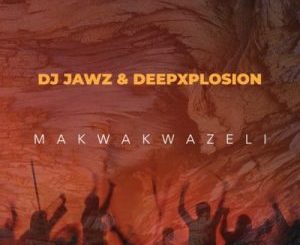 DJ Jawz, Deepxplosion, Makwakwazeli, mp3, download, datafilehost, toxicwap, fakaza,House Music, Amapiano, Amapiano 2023, Amapiano Mix, Amapiano Music