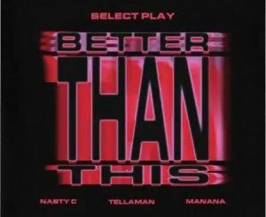 Select Play, Better Than This, Nasty C, Tellaman, Manana, Lyrics